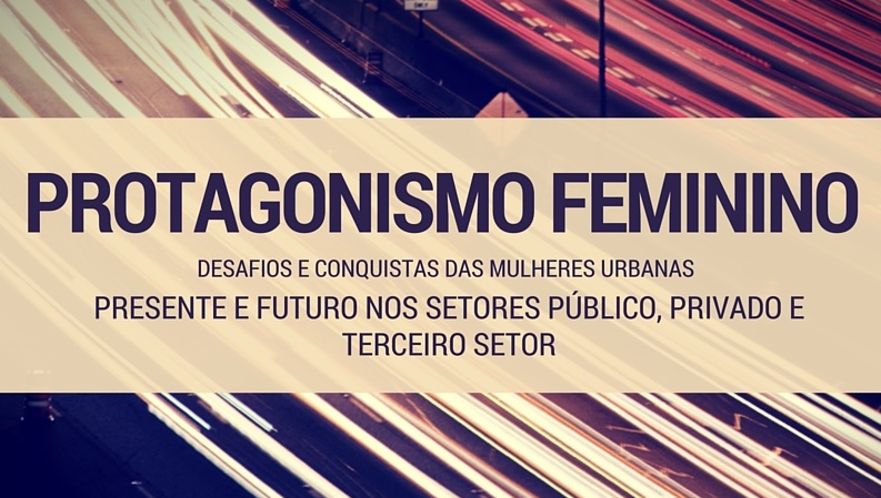 Protagonismo Feminino – Desafios e conquistas das mulheres urbanas